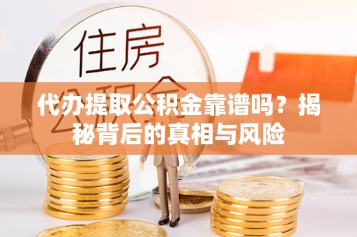 高邑代办提取公积金靠谱吗？揭秘背后的真相与风险