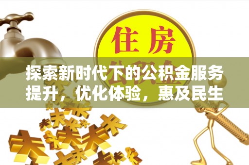 高邑探索新时代下的公积金服务提升，优化体验，惠及民生