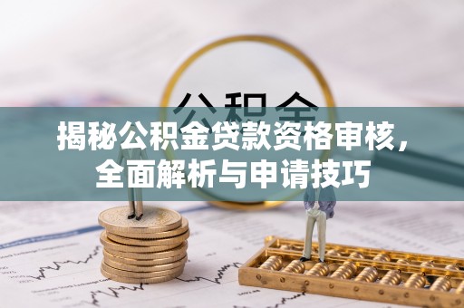高邑揭秘公积金贷款资格审核，全面解析与申请技巧