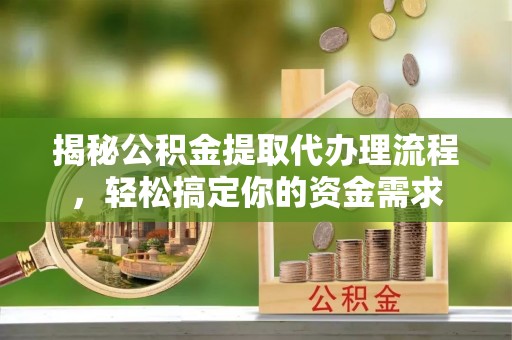 高邑揭秘公积金提取代办理流程，轻松搞定你的资金需求
