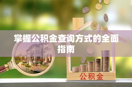 高邑掌握公积金查询方式的全面指南