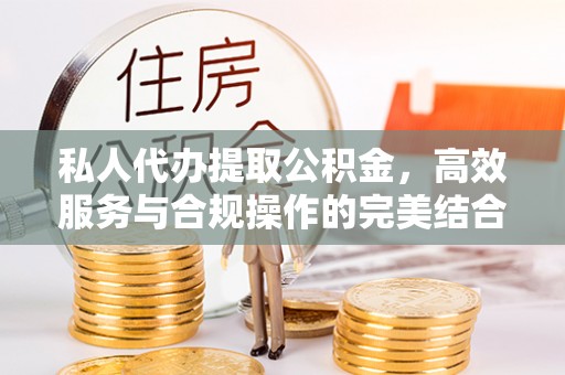 高邑私人代办提取公积金，高效服务与合规操作的完美结合