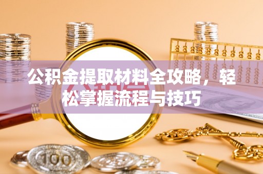 高邑公积金提取材料全攻略，轻松掌握流程与技巧