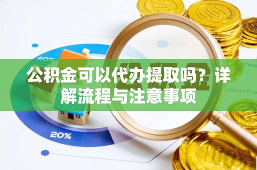高邑公积金可以代办提取吗？详解流程与注意事项