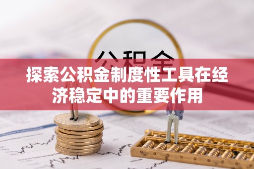 高邑探索公积金制度性工具在经济稳定中的重要作用
