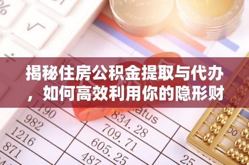 高邑揭秘住房公积金提取与代办，如何高效利用你的隐形财富？