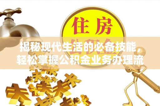 高邑揭秘现代生活的必备技能，轻松掌握公积金业务办理流程