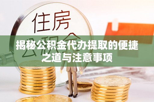 高邑揭秘公积金代办提取的便捷之道与注意事项