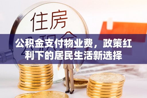 高邑公积金支付物业费，政策红利下的居民生活新选择