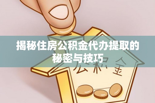 高邑揭秘住房公积金代办提取的秘密与技巧