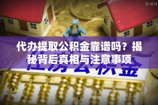 高邑代办提取公积金靠谱吗？揭秘背后真相与注意事项