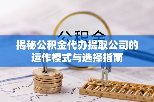 高邑揭秘公积金代办提取公司的运作模式与选择指南