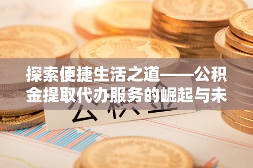 高邑探索便捷生活之道——公积金提取代办服务的崛起与未来