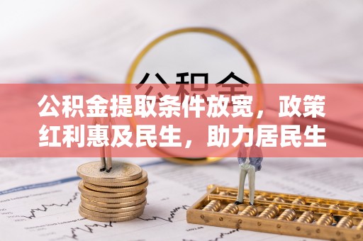 高邑公积金提取条件放宽，政策红利惠及民生，助力居民生活质量提升