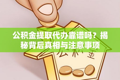 高邑公积金提取代办靠谱吗？揭秘背后真相与注意事项