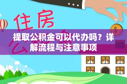 高邑提取公积金可以代办吗？详解流程与注意事项