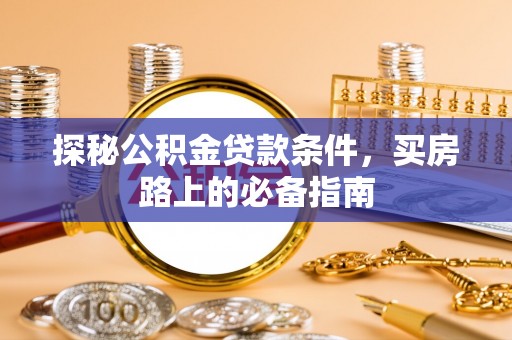 高邑探秘公积金贷款条件，买房路上的必备指南
