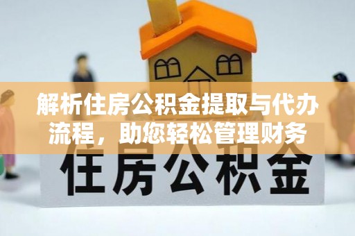 高邑解析住房公积金提取与代办流程，助您轻松管理财务