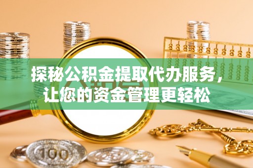 高邑探秘公积金提取代办服务，让您的资金管理更轻松