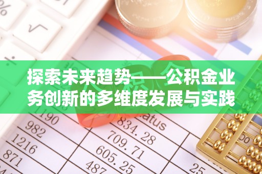 高邑探索未来趋势——公积金业务创新的多维度发展与实践