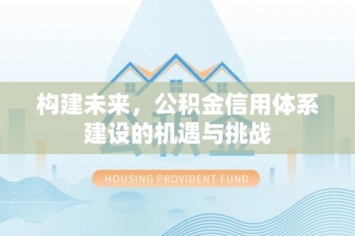 高邑构建未来，公积金信用体系建设的机遇与挑战