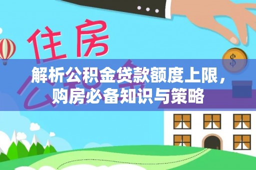 高邑解析公积金贷款额度上限，购房必备知识与策略