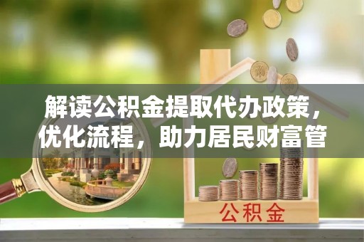 高邑解读公积金提取代办政策，优化流程，助力居民财富管理