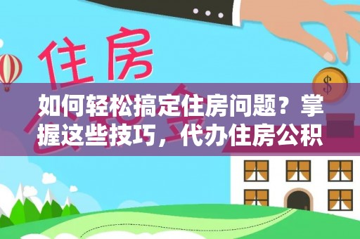 高邑如何轻松搞定住房问题？掌握这些技巧，代办住房公积金提取不再难