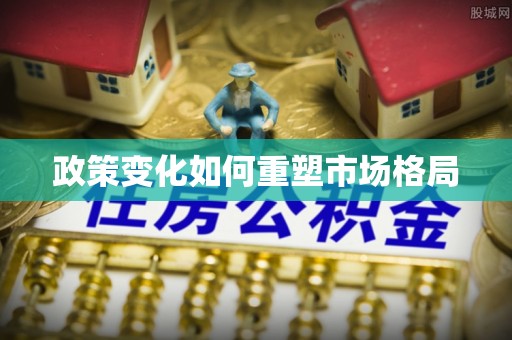 高邑政策变化如何重塑市场格局