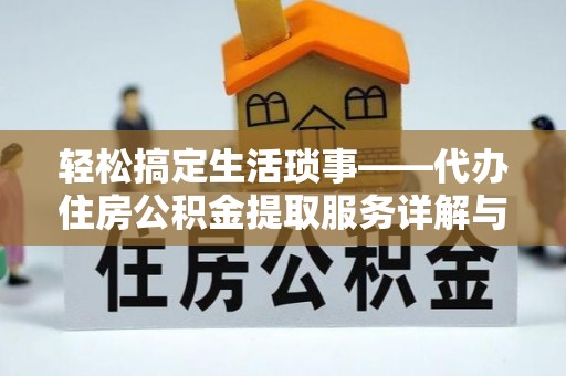 高邑轻松搞定生活琐事——代办住房公积金提取服务详解与实用指南