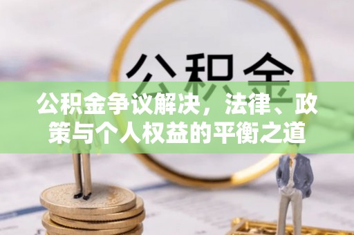 高邑公积金争议解决，法律、政策与个人权益的平衡之道