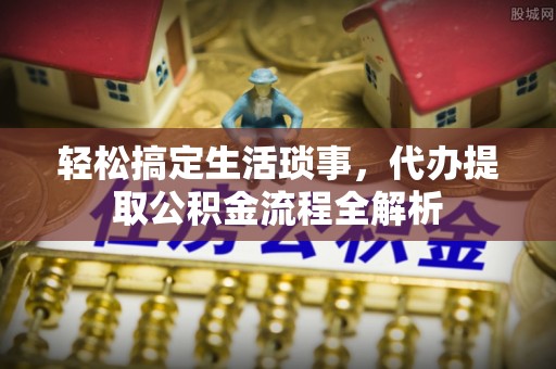 高邑轻松搞定生活琐事，代办提取公积金流程全解析