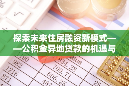 高邑探索未来住房融资新模式——公积金异地贷款的机遇与挑战