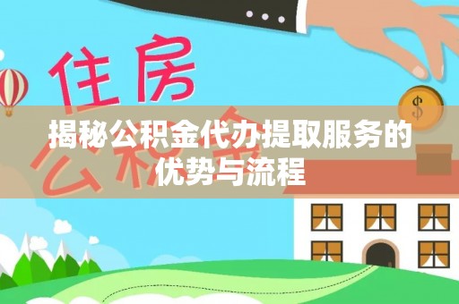 高邑揭秘公积金代办提取服务的优势与流程