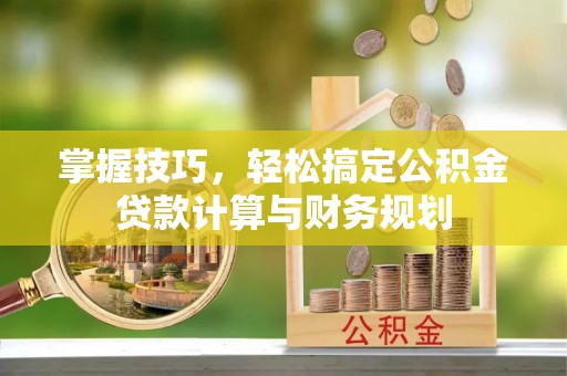 高邑掌握技巧，轻松搞定公积金贷款计算与财务规划