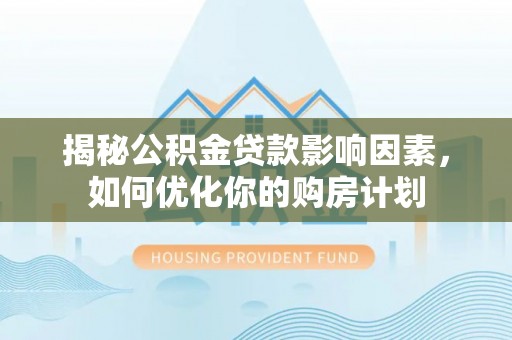 高邑揭秘公积金贷款影响因素，如何优化你的购房计划