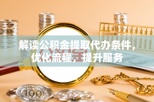高邑解读公积金提取代办条件，优化流程，提升服务