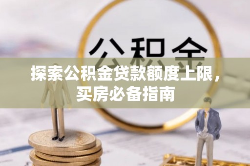 高邑探索公积金贷款额度上限，买房必备指南