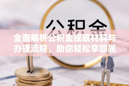 高邑全面解析公积金提取材料与办理流程，助你轻松拿回属于自己的钱