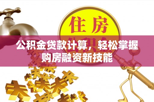 高邑公积金贷款计算，轻松掌握购房融资新技能