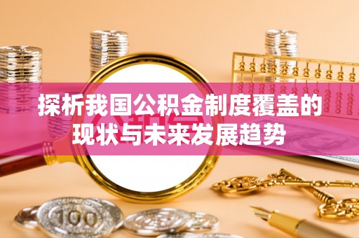 高邑探析我国公积金制度覆盖的现状与未来发展趋势