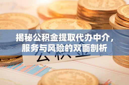 高邑揭秘公积金提取代办中介，服务与风险的双面剖析