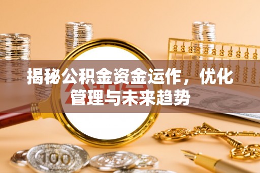 高邑揭秘公积金资金运作，优化管理与未来趋势