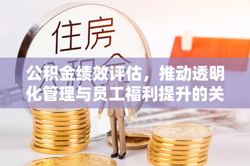 高邑公积金绩效评估，推动透明化管理与员工福利提升的关键