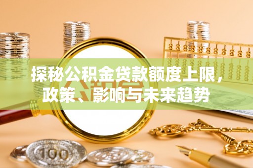 高邑探秘公积金贷款额度上限，政策、影响与未来趋势
