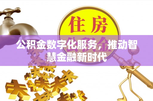 高邑公积金数字化服务，推动智慧金融新时代