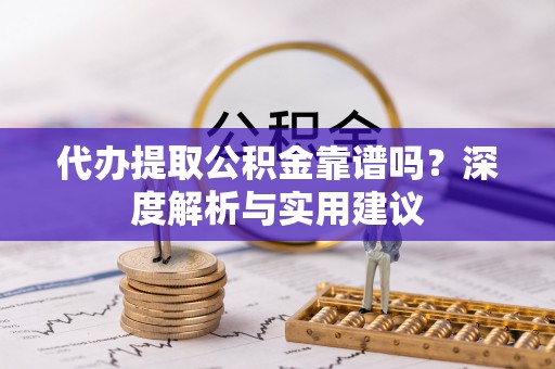 高邑代办提取公积金靠谱吗？深度解析与实用建议