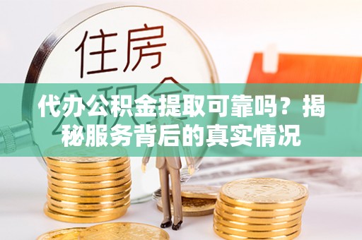高邑代办公积金提取可靠吗？揭秘服务背后的真实情况