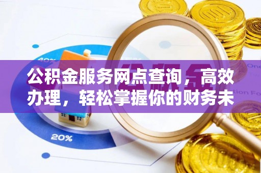 高邑公积金服务网点查询，高效办理，轻松掌握你的财务未来