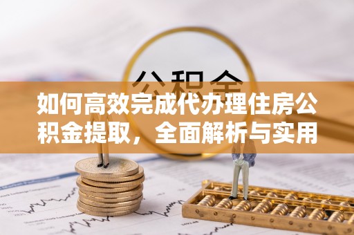 高邑如何高效完成代办理住房公积金提取，全面解析与实用技巧